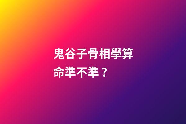 鬼谷子骨相學算命準不準？